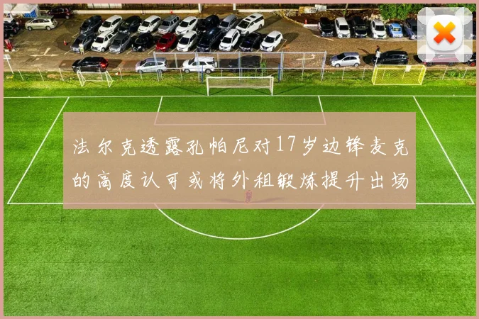 法尔克透露孔帕尼对17岁边锋麦克的高度认可或将外租锻炼提升出场机会