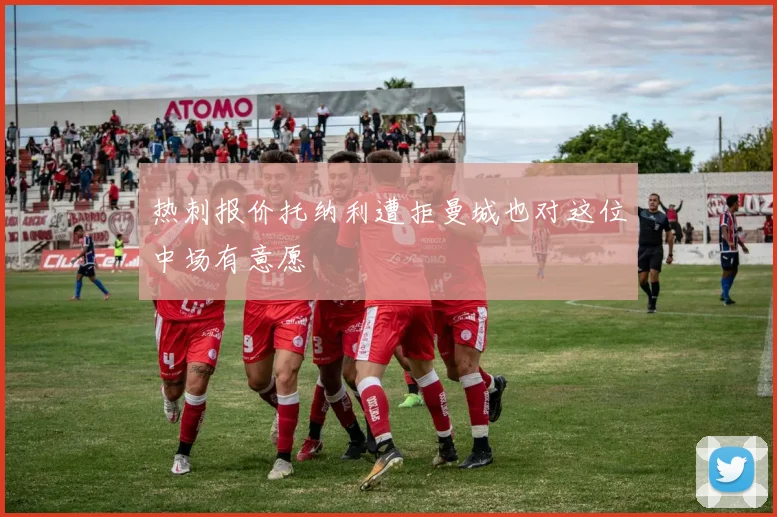 热刺报价托纳利遭拒曼城也对这位中场有意愿
