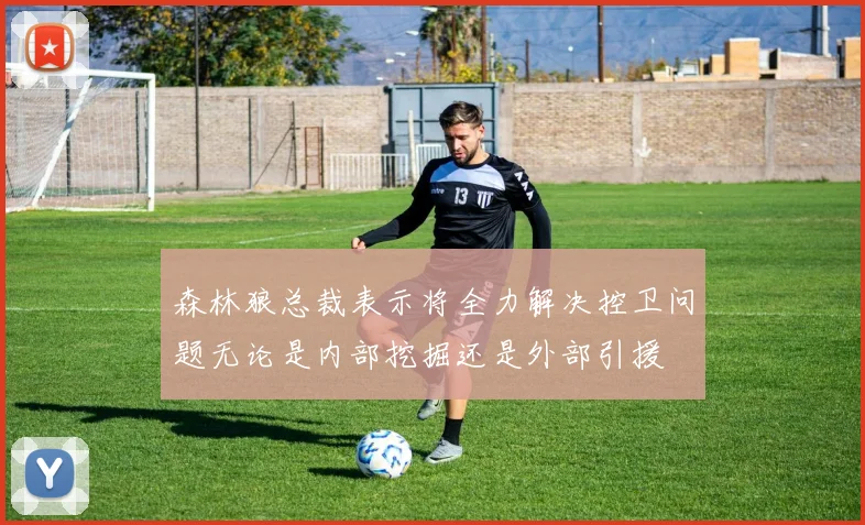 森林狼总裁表示将全力解决控卫问题无论是内部挖掘还是外部引援