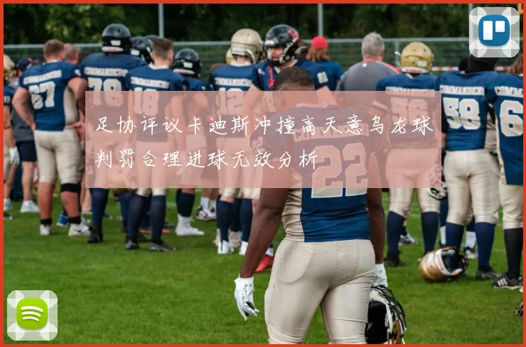 足协评议卡迪斯冲撞高天意乌龙球判罚合理进球无效分析