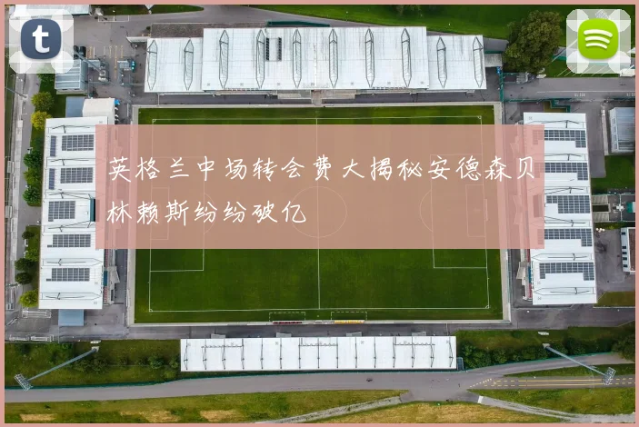 英格兰中场转会费大揭秘安德森贝林赖斯纷纷破亿
