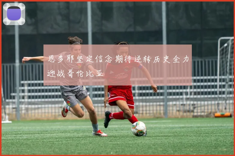 恩多耶坚定信念期待逆转历史全力迎战哥伦比亚