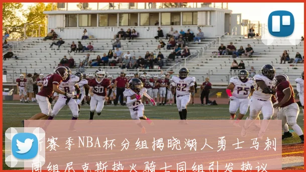 新赛季NBA杯分组揭晓湖人勇士马刺同组尼克斯热火骑士同组引发热议