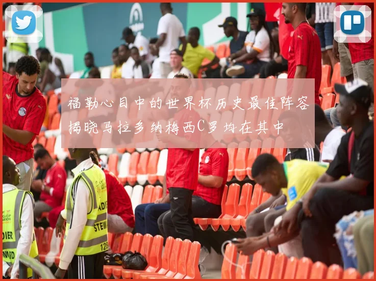 福勒心目中的世界杯历史最佳阵容揭晓马拉多纳梅西C罗均在其中