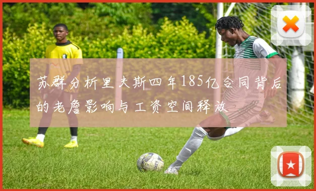 苏群分析里夫斯四年185亿合同背后的老詹影响与工资空间释放