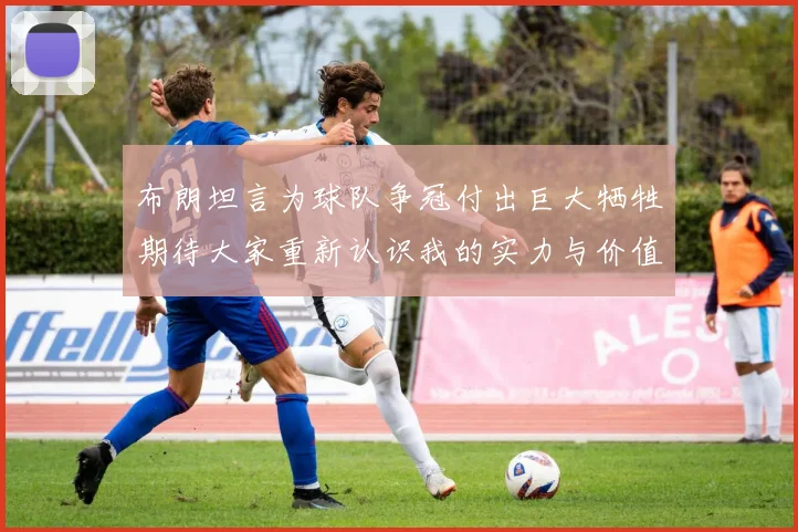 布朗坦言为球队争冠付出巨大牺牲期待大家重新认识我的实力与价值
