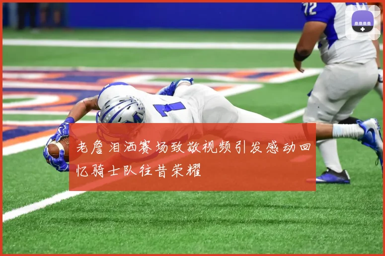 老詹泪洒赛场致敬视频引发感动回忆骑士队往昔荣耀